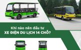 Khi nào là thời điểm “vàng” để đầu tư xe điện du lịch 14 chỗ?