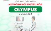 4 lý do các bệnh viện nên đầu tư hệ thống nội soi tiêu hóa Olympus